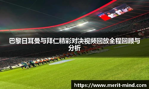 巴黎日耳曼与拜仁精彩对决视频回放全程回顾与分析