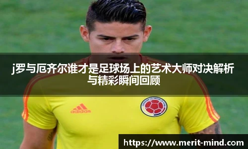 j罗与厄齐尔谁才是足球场上的艺术大师对决解析与精彩瞬间回顾